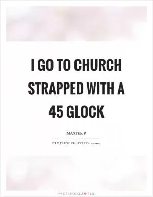 I go to church strapped with a 45 glock Picture Quote #1