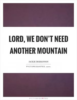 Lord, we don’t need another mountain Picture Quote #1
