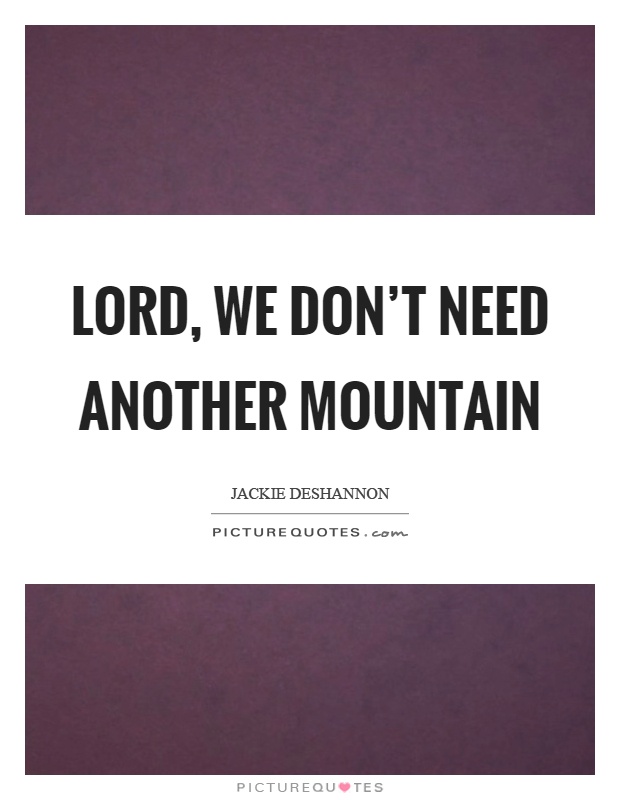 Lord, we don't need another mountain Picture Quote #1
