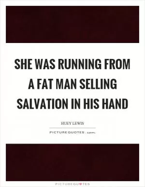 She was running from a fat man selling salvation in his hand Picture Quote #1