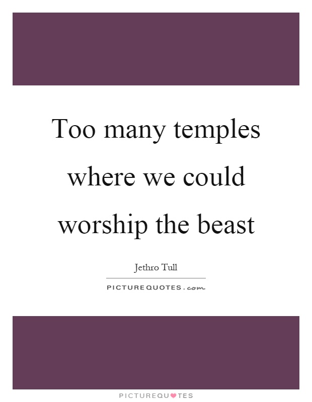 Too many temples where we could worship the beast Picture Quote #1