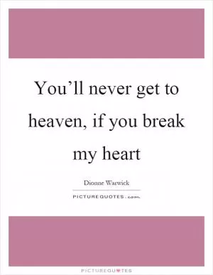 You’ll never get to heaven, if you break my heart Picture Quote #1