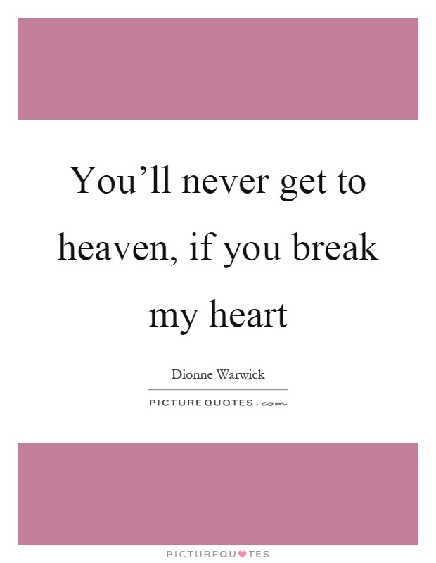 You'll never get to heaven, if you break my heart Picture Quote #1