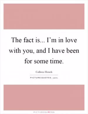 The fact is... I’m in love with you, and I have been for some time Picture Quote #1