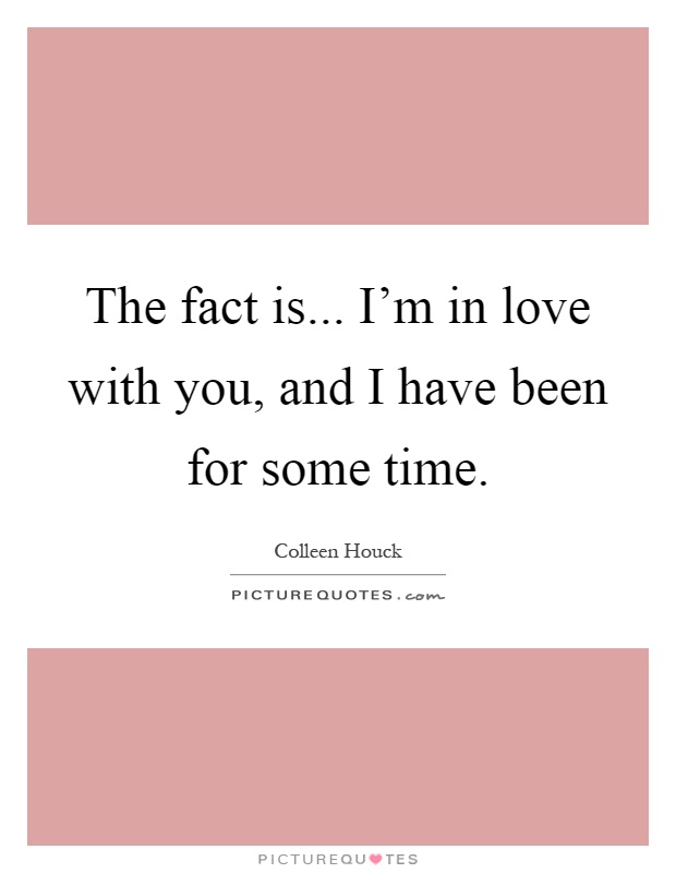 The fact is... I'm in love with you, and I have been for some time Picture Quote #1