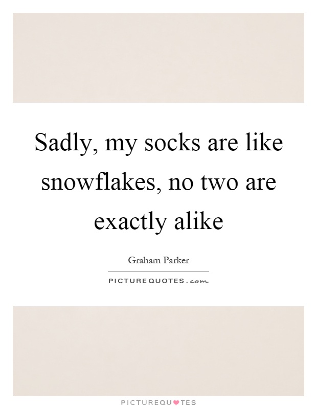 Sadly, my socks are like snowflakes, no two are exactly alike Picture Quote #1