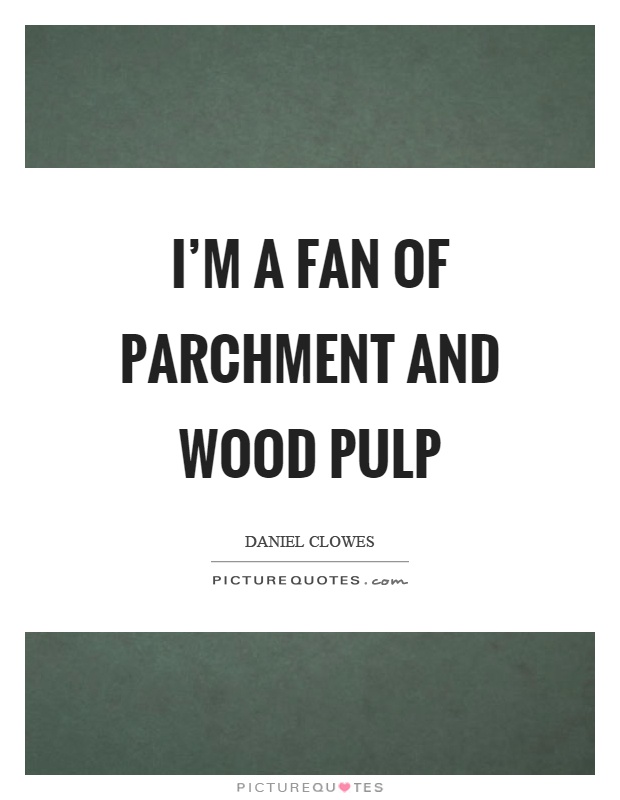 I'm a fan of parchment and wood pulp Picture Quote #1