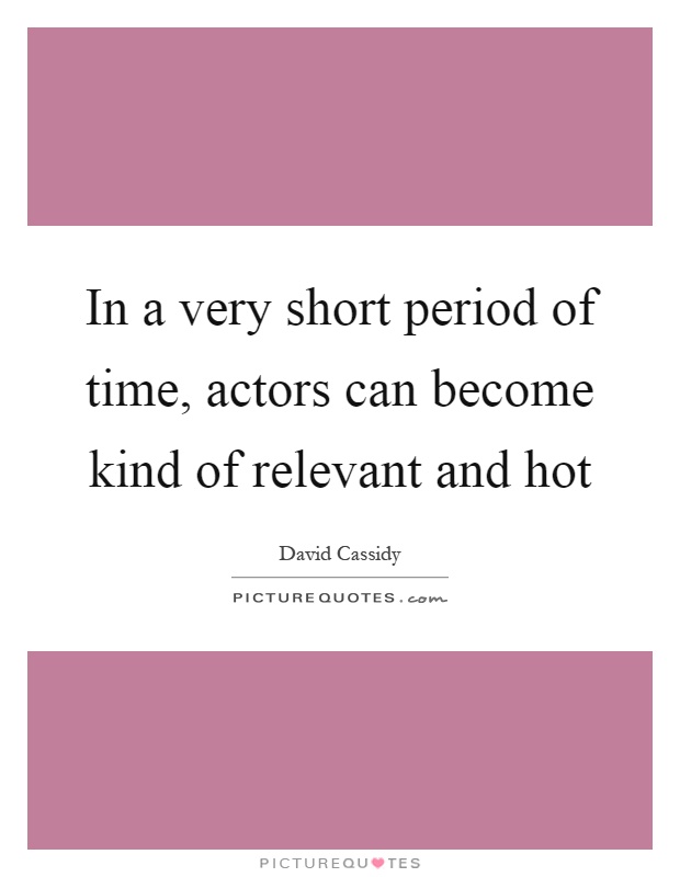 In a very short period of time, actors can become kind of relevant and hot Picture Quote #1