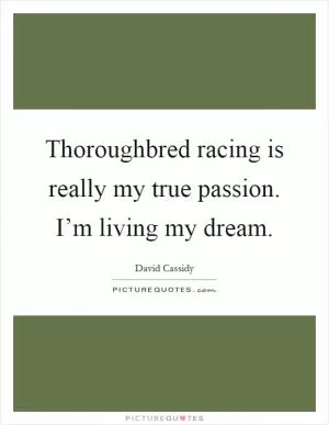 Thoroughbred racing is really my true passion. I’m living my dream Picture Quote #1