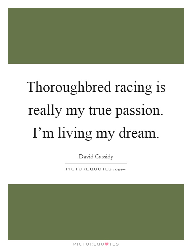 Thoroughbred racing is really my true passion. I'm living my dream Picture Quote #1