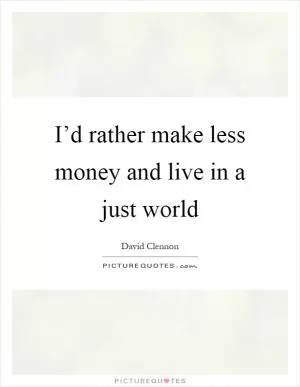 I’d rather make less money and live in a just world Picture Quote #1