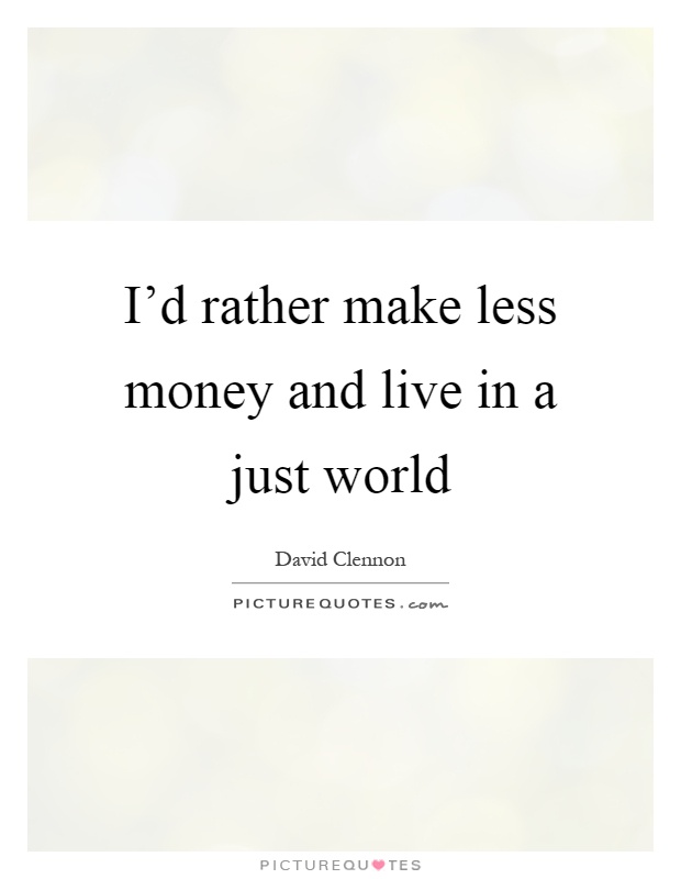 I'd rather make less money and live in a just world Picture Quote #1