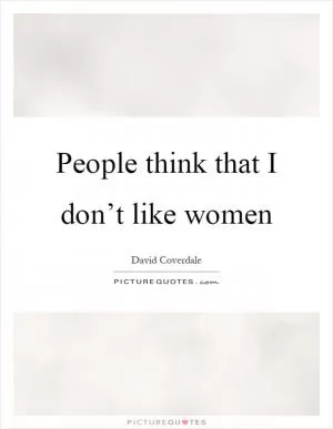 People think that I don’t like women Picture Quote #1