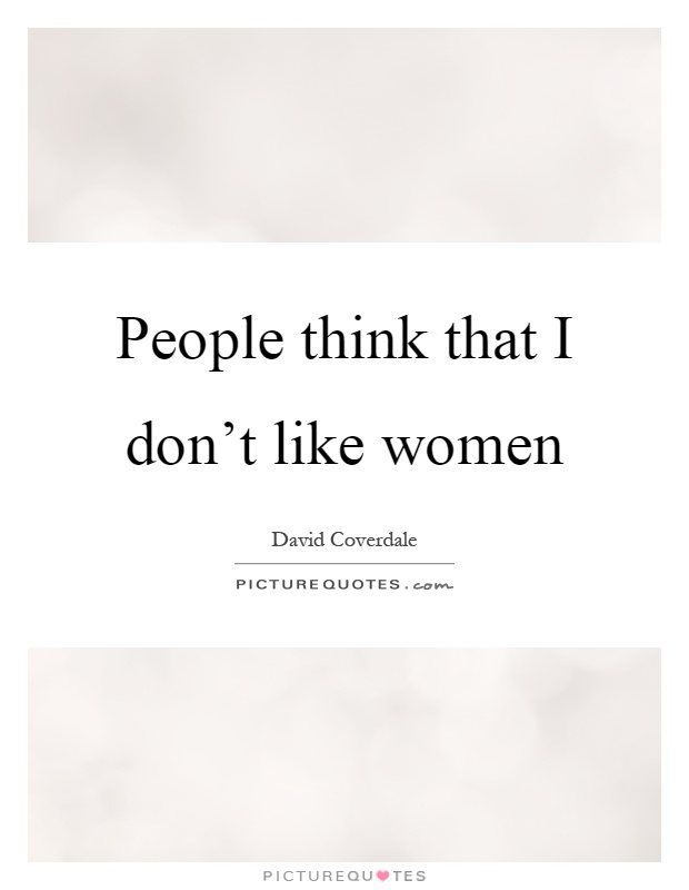 People think that I don't like women Picture Quote #1