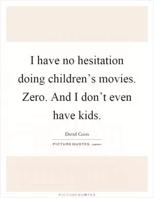I have no hesitation doing children’s movies. Zero. And I don’t even have kids Picture Quote #1