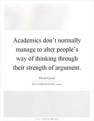 Academics don’t normally manage to alter people’s way of thinking through their strength of argument Picture Quote #1