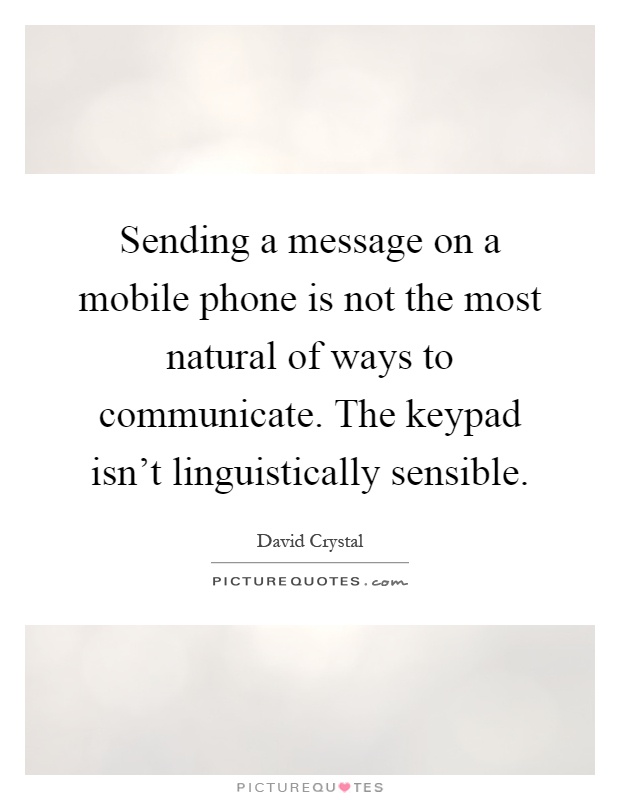Sending a message on a mobile phone is not the most natural of ways to communicate. The keypad isn't linguistically sensible Picture Quote #1