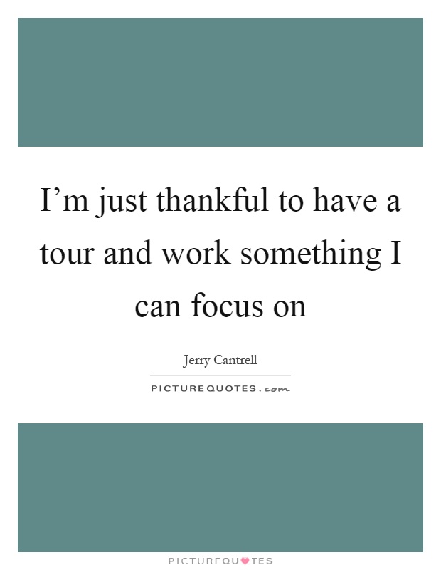 I'm just thankful to have a tour and work something I can focus on Picture Quote #1