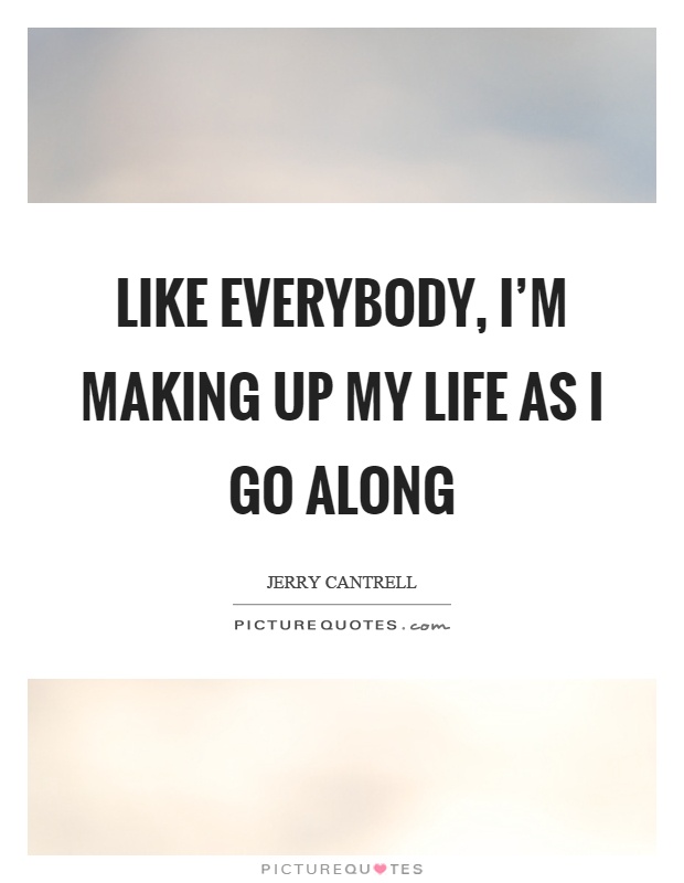 Like everybody, I'm making up my life as I go along Picture Quote #1