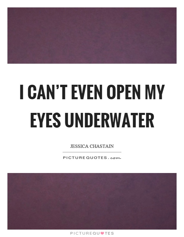 I can't even open my eyes underwater Picture Quote #1