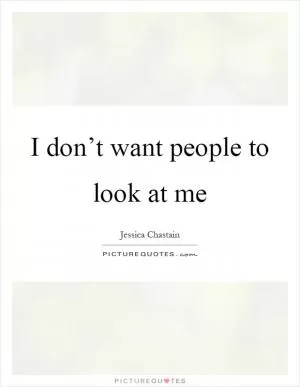 I don’t want people to look at me Picture Quote #1