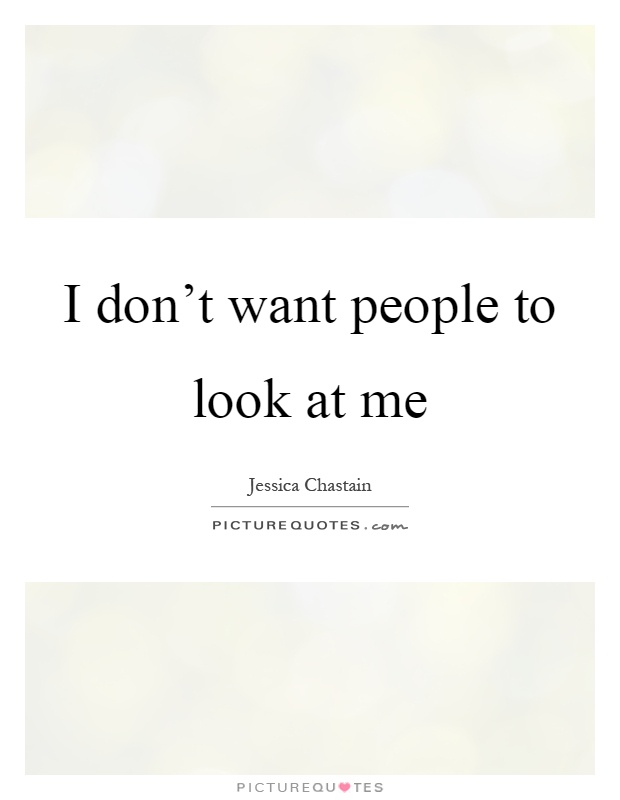 I don't want people to look at me Picture Quote #1
