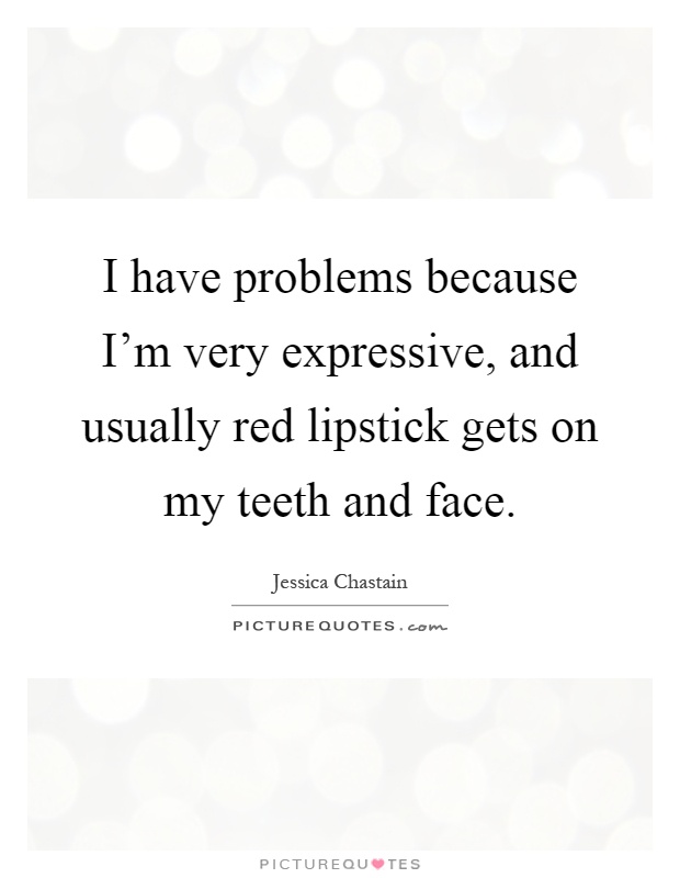 I have problems because I'm very expressive, and usually red lipstick gets on my teeth and face Picture Quote #1