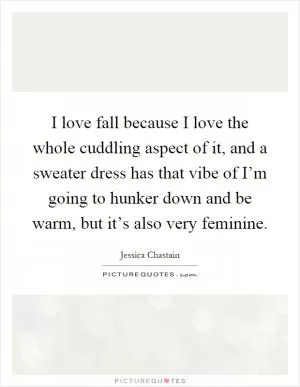 I love fall because I love the whole cuddling aspect of it, and a sweater dress has that vibe of I’m going to hunker down and be warm, but it’s also very feminine Picture Quote #1