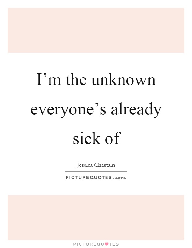 I'm the unknown everyone's already sick of Picture Quote #1