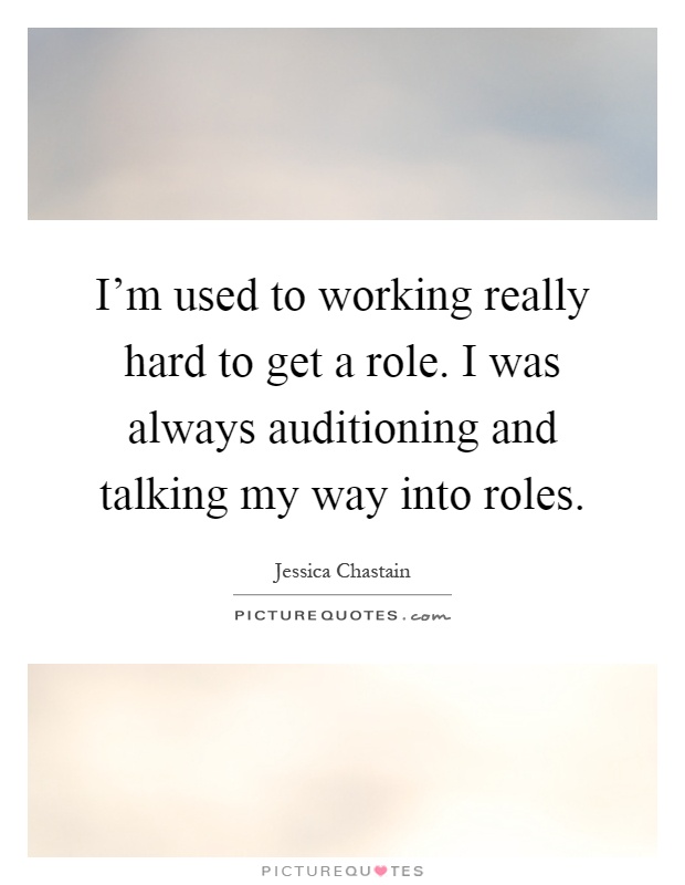 I'm used to working really hard to get a role. I was always auditioning and talking my way into roles Picture Quote #1