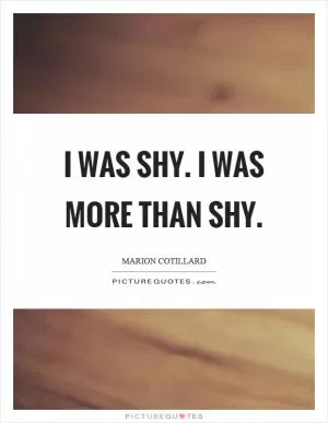 I was shy. I was more than shy Picture Quote #1