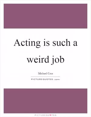 Acting is such a weird job Picture Quote #1