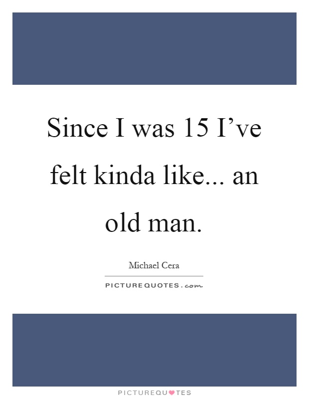 Since I was 15 I've felt kinda like... an old man Picture Quote #1