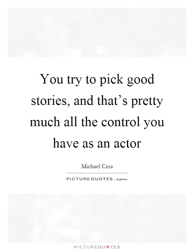 You try to pick good stories, and that's pretty much all the control you have as an actor Picture Quote #1