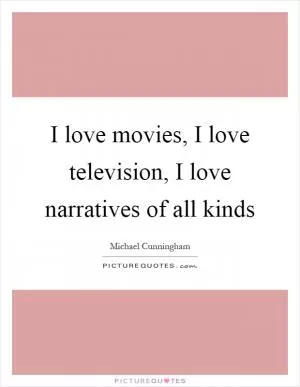 I love movies, I love television, I love narratives of all kinds Picture Quote #1