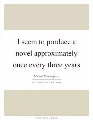I seem to produce a novel approximately once every three years Picture Quote #1