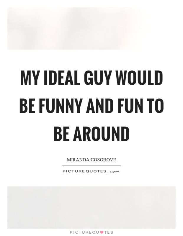 My ideal guy would be funny and fun to be around Picture Quote #1