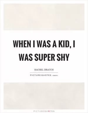 When I was a kid, I was super shy Picture Quote #1