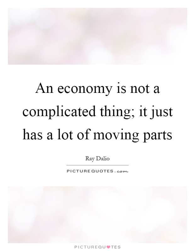 An economy is not a complicated thing; it just has a lot of moving parts Picture Quote #1