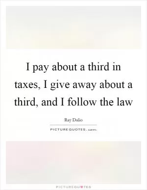 I pay about a third in taxes, I give away about a third, and I follow the law Picture Quote #1