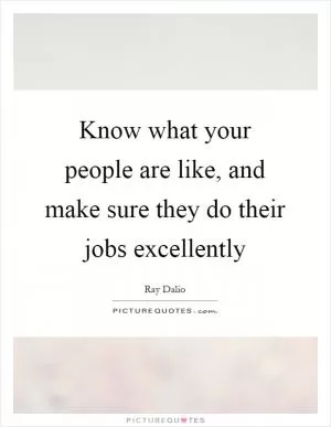 Know what your people are like, and make sure they do their jobs excellently Picture Quote #1