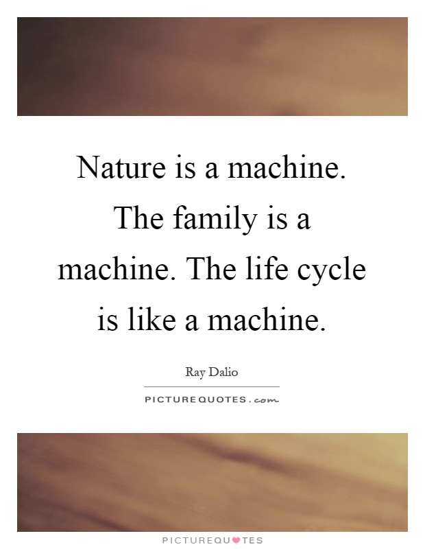 Nature is a machine. The family is a machine. The life cycle is like a machine Picture Quote #1