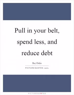 Pull in your belt, spend less, and reduce debt Picture Quote #1