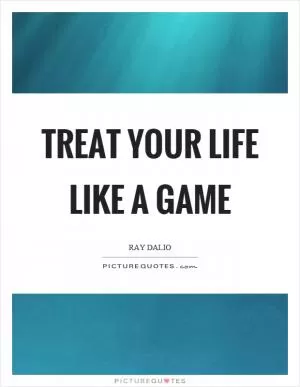 Treat your life like a game Picture Quote #1
