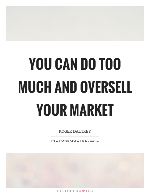 You can do too much and oversell your market Picture Quote #1