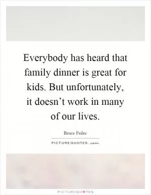 Everybody has heard that family dinner is great for kids. But unfortunately, it doesn’t work in many of our lives Picture Quote #1