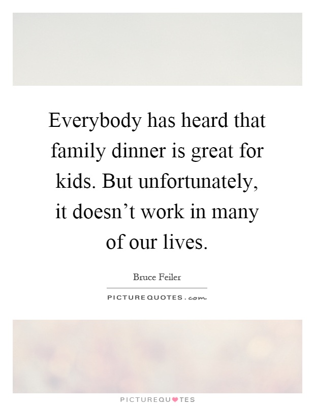 Everybody has heard that family dinner is great for kids. But unfortunately, it doesn't work in many of our lives Picture Quote #1