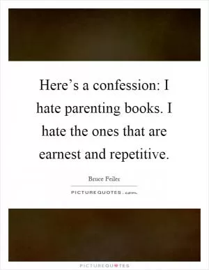 Here’s a confession: I hate parenting books. I hate the ones that are earnest and repetitive Picture Quote #1