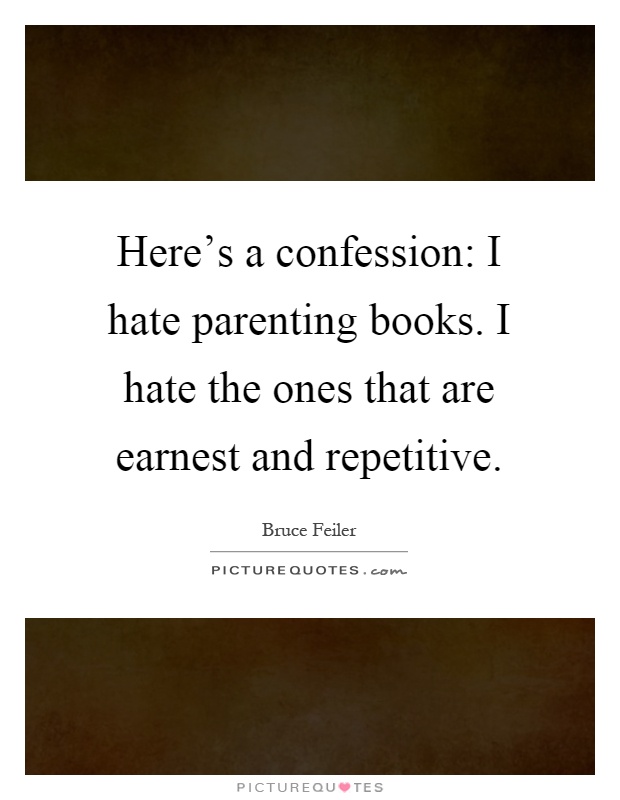 Here's a confession: I hate parenting books. I hate the ones that are earnest and repetitive Picture Quote #1