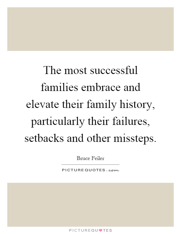 The most successful families embrace and elevate their family history, particularly their failures, setbacks and other missteps Picture Quote #1